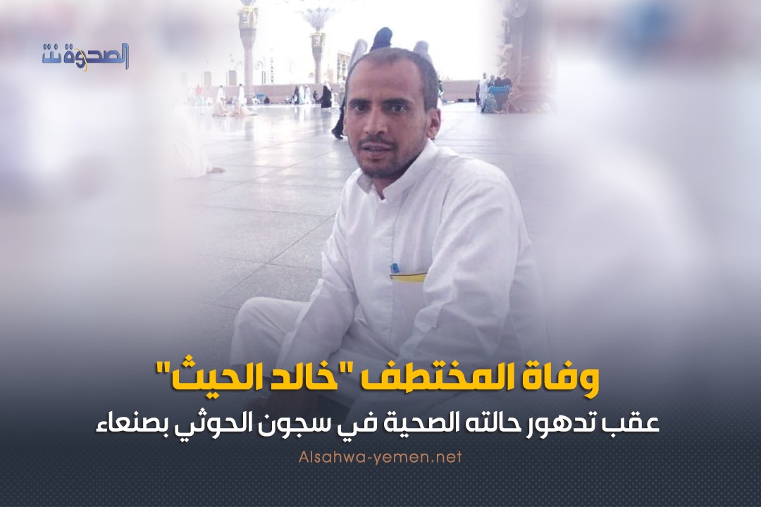 وفاة المختطف "خالد الحيث" عقب تدهور حالته الصحية في سجون الحوثي بصنعاء